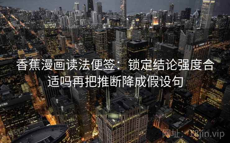 香蕉漫画读法便签：锁定结论强度合适吗再把推断降成假设句