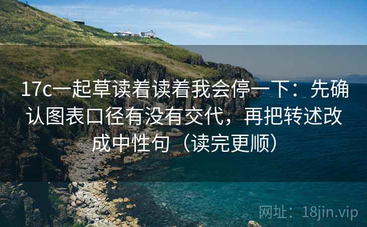 17c一起草读着读着我会停一下：先确认图表口径有没有交代，再把转述改成中性句（读完更顺）