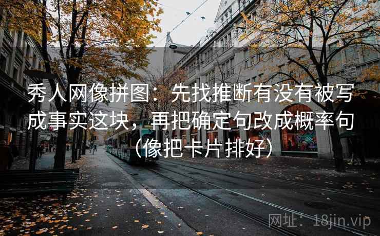 秀人网像拼图：先找推断有没有被写成事实这块，再把确定句改成概率句（像把卡片排好）
