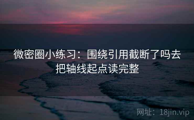 微密圈小练习：围绕引用截断了吗去把轴线起点读完整