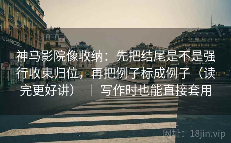 神马影院像收纳:先把结尾是不是强行收束归位,再把例子标成例子(读完更好讲) | 写作时也能直接套用 神马影院像收纳:先把结尾是不是强行收束归位,再把例子标成例子(读完更好讲) | 写作时也能直接套用