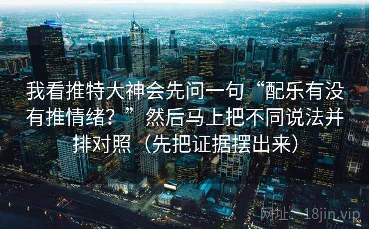 我看推特大神会先问一句“配乐有没有推情绪?”然后马上把不同说法并排对照(先把证据摆出来) 我看推特大神会先问一句“配乐有没有推情绪?”然后马上把不同说法并排对照(先把证据摆出来)