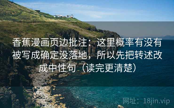 香蕉漫画页边批注：这里概率有没有被写成确定没落地，所以先把转述改成中性句（读完更清楚）