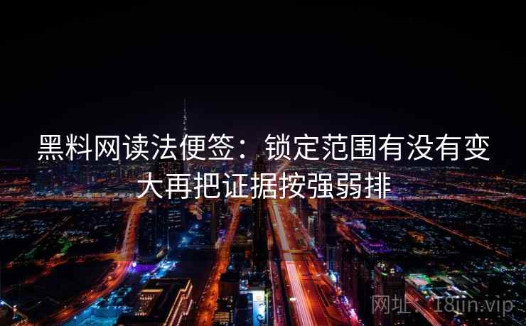 黑料网读法便签：锁定范围有没有变大再把证据按强弱排