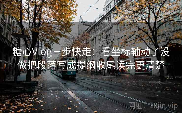 糖心Vlog三步快走:看坐标轴动了没做把段落写成提纲收尾读完更清楚 糖心Vlog三步快走:看坐标轴动了没做把段落写成提纲收尾读完更清楚