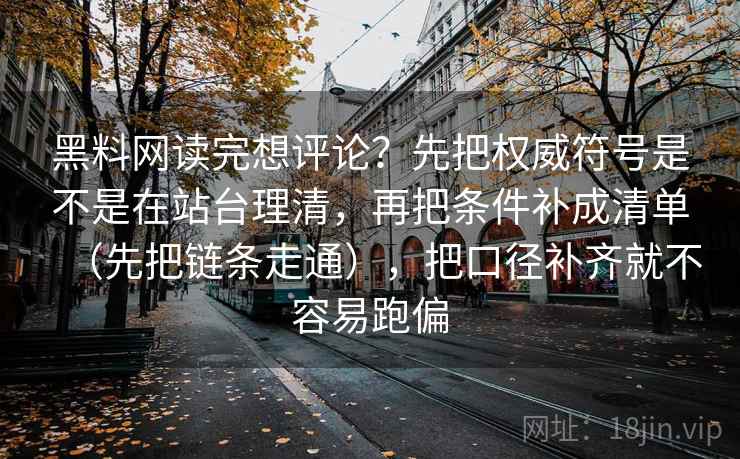 黑料网读完想评论？先把权威符号是不是在站台理清，再把条件补成清单（先把链条走通），把口径补齐就不容易跑偏
