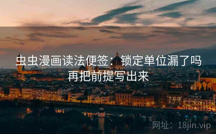 虫虫漫画读法便签:锁定单位漏了吗再把前提写出来 虫虫漫画读法便签:锁定单位漏了吗再把前提写出来